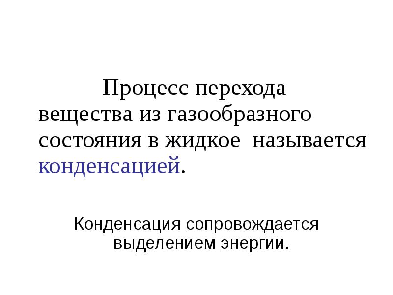 Процесс перехода вещества из газообразного состояния в жидкое называется конденсацией.
Процесс перехода вещества из газообразного состояния в жидкое называется конденсацией.