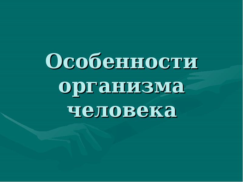 Особенности тела человека. Особенности организма человека. Важнейшие особенности организма человека. Особенности нашего организма.