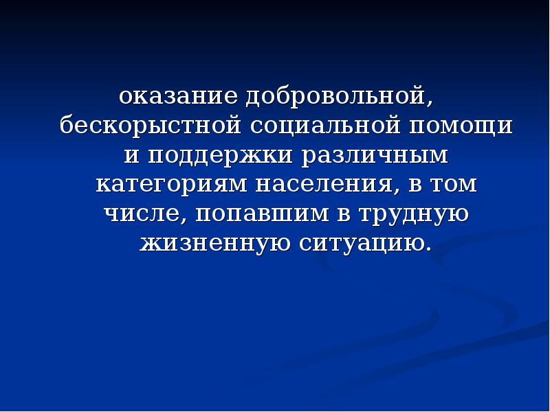 оказание добровольной, бескорыстной социальной помощи и поддержки различным категориям населения, в