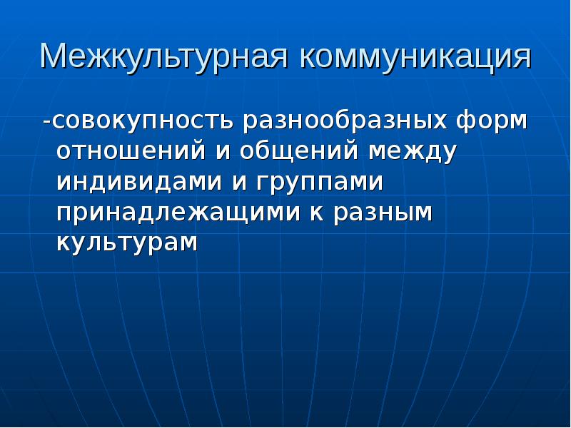 Межкультурная коммуникация  -совокупность разнообразных форм отношений и общений между индивидами