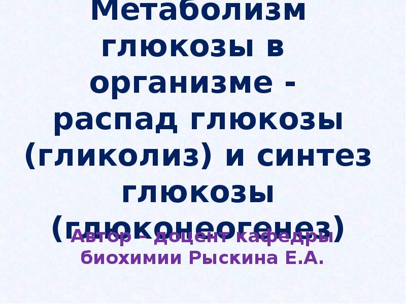 Метаболизм глюкозы в организме -  распад глюкозы (гликолиз) и синтез