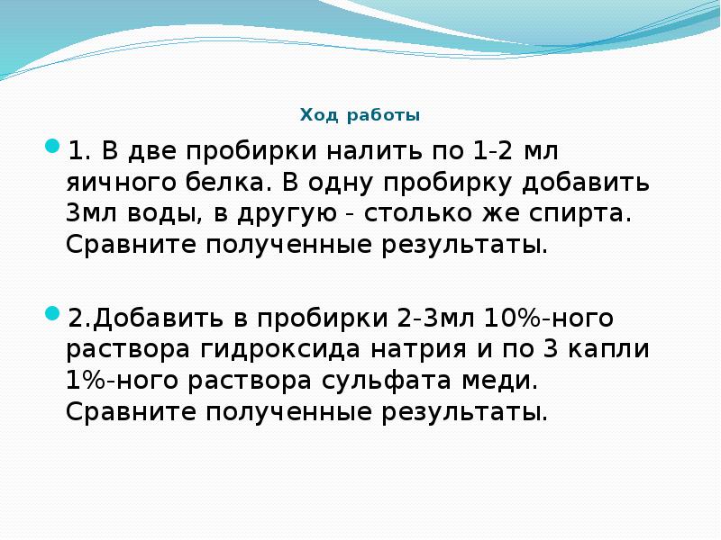 В одну пробирку добавьте. В две пробирки налить по 1 мл яичного белка. В пробирку налейте 2 мл раствора белка и добавьте 2 мл. Налили в пробирку 1-2 мл масла и воды. В пробирку налить 1 мл воды, 1 мл этанола.