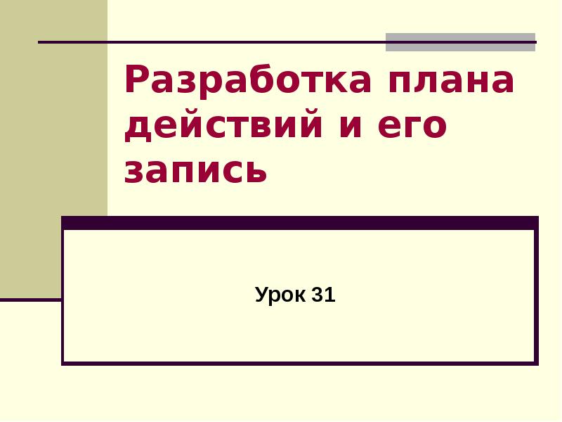 Урок 31. Разработка плана действий и его запись. Разработка плана действий и его запись 5 класс Информатика. При разработке плана действий происходит ответ. Записываем тему урока.