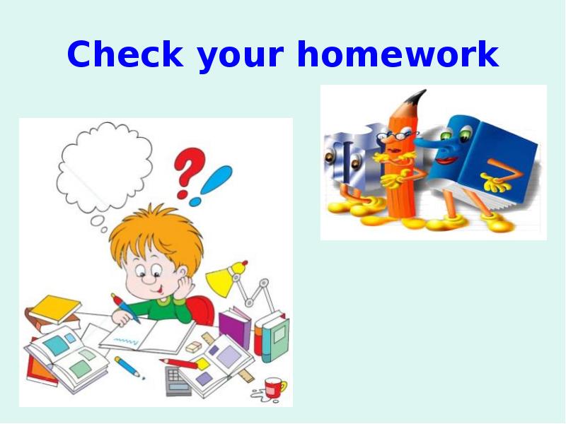 Do your homework yet. Check your homework. Checking homework. Lets check up your homework.