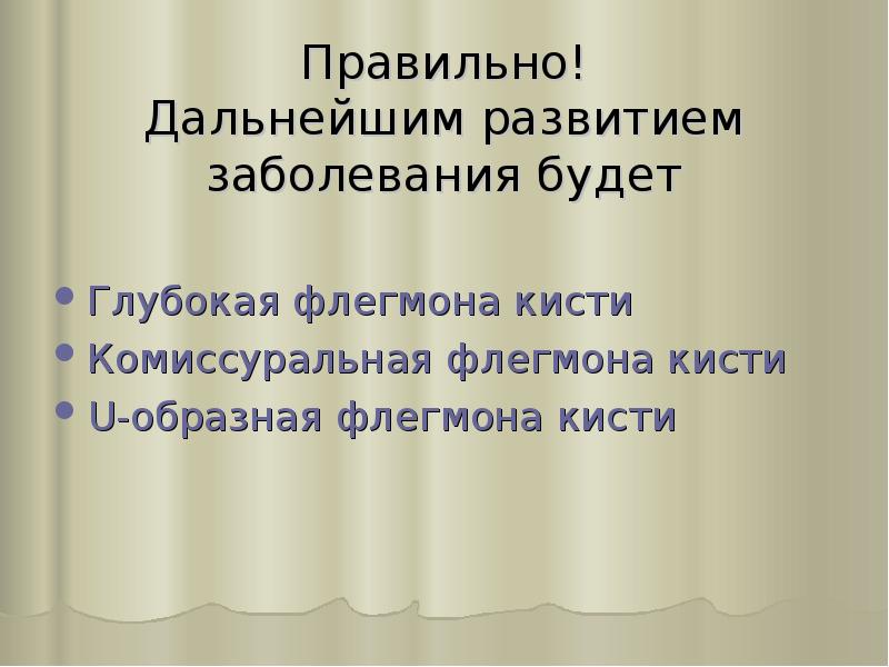 Правильно! Дальнейшим развитием заболевания будет
Глубокая флегмона кисти
Комиссуральная флегмона кисти
Правильно! Дальнейшим развитием заболевания будет
Глубокая флегмона кисти
Комиссуральная флегмона кисти