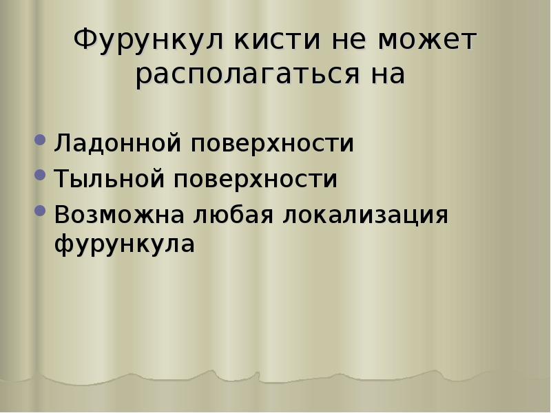 Фурункул кисти не может располагаться на
Ладонной поверхности
Тыльной поверхности
Фурункул кисти не может располагаться на
Ладонной поверхности
Тыльной поверхности
