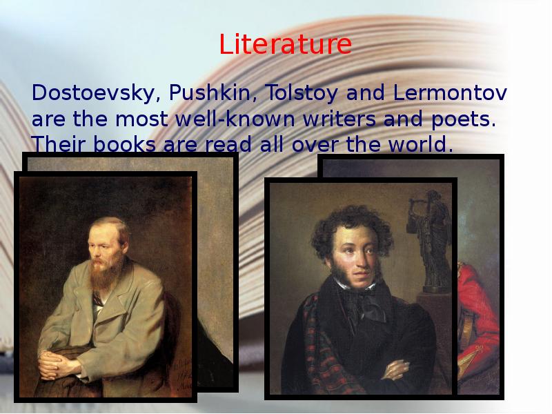 Literature Dostoevsky, Pushkin, Tolstoy and Lermontov are the most well-known writers