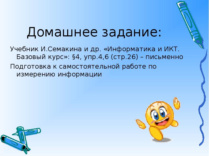 Домашнее задание:
Учебник И.Семакина и др. «Информатика и ИКТ. Базовый курс»: Домашнее задание:
Учебник И.Семакина и др. «Информатика и ИКТ. Базовый курс»: