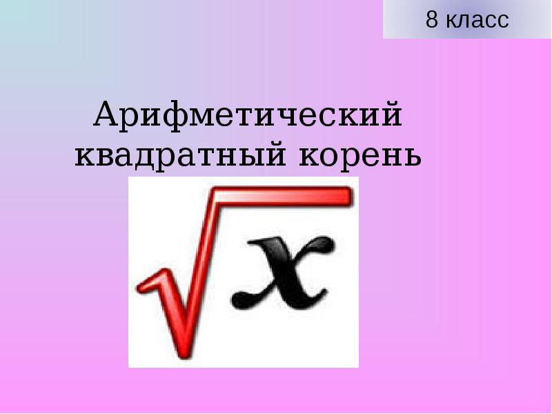 Презентация на тему 8. Арифметический квадратный корень. Знак арифметического квадратного корня. Арифметический квадратный корень 8. Арифметический квадратный корень презентация.