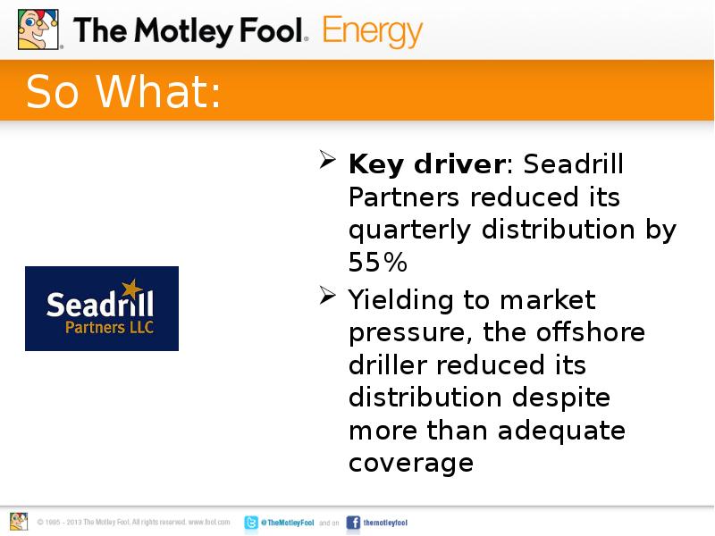 So What: Key driver: Seadrill Partners reduced its quarterly distribution by