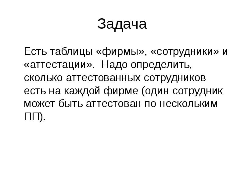 Задача
Есть таблицы «фирмы», «сотрудники» и «аттестации». Надо определить, сколько аттестованных Задача
Есть таблицы «фирмы», «сотрудники» и «аттестации». Надо определить, сколько аттестованных