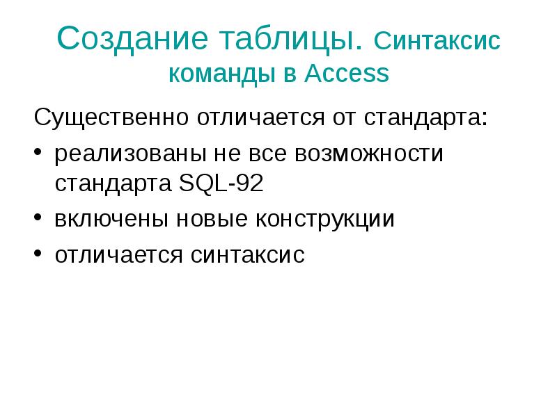 Создание таблицы. Синтаксис команды в Access
Существенно отличается от стандарта:
реализованы Создание таблицы. Синтаксис команды в Access
Существенно отличается от стандарта:
реализованы