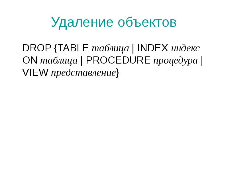 Удаление объектов
DROP {TABLE таблица | INDEX индекс ON таблица | Удаление объектов
DROP {TABLE таблица | INDEX индекс ON таблица |