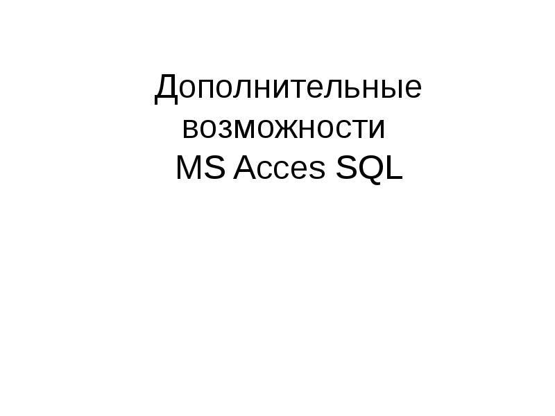 Дополнительные возможности MS Acces SQL Дополнительные возможности MS Acces SQL