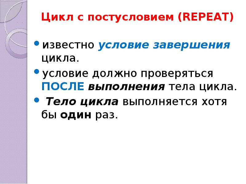 Завершение цикла. Условие выполнения тела цикла. Условия окончания выполнения цикла репит. Тело цикла выполняется хотя бы один раз.