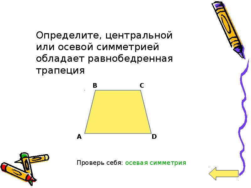 Ось трапеции. Равнобедренная трапеция обладает центральной симметрией. Осевая симметрия равнобедренной трапеции. Центральной или осевой симметрией обладает равнобедренная трапеция. Ось симметрии равнобедренной трапеции.