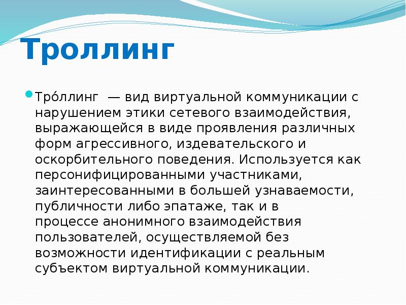 Троллинг Тро́ллинг&nbsp;&nbsp;— вид&nbsp;виртуальной&nbsp;коммуникации с нарушением&nbsp;этики&nbsp;сетевого взаимодействия, выражающейся в виде проявления различных