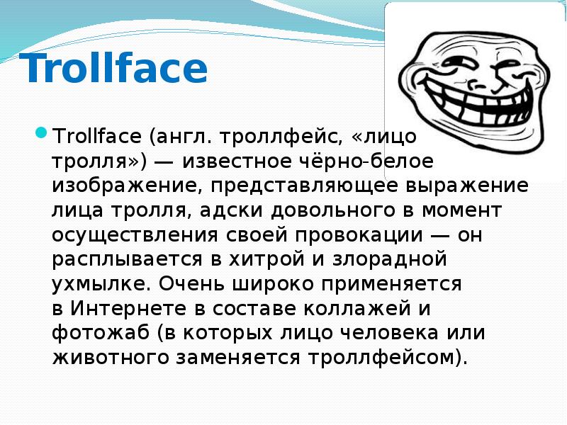 Trollface Trollface (англ.&nbsp;троллфейс, «лицо тролля»)&nbsp;— известное чёрно-белое изображение, представляющее выражение лица&nbsp;тролля,
