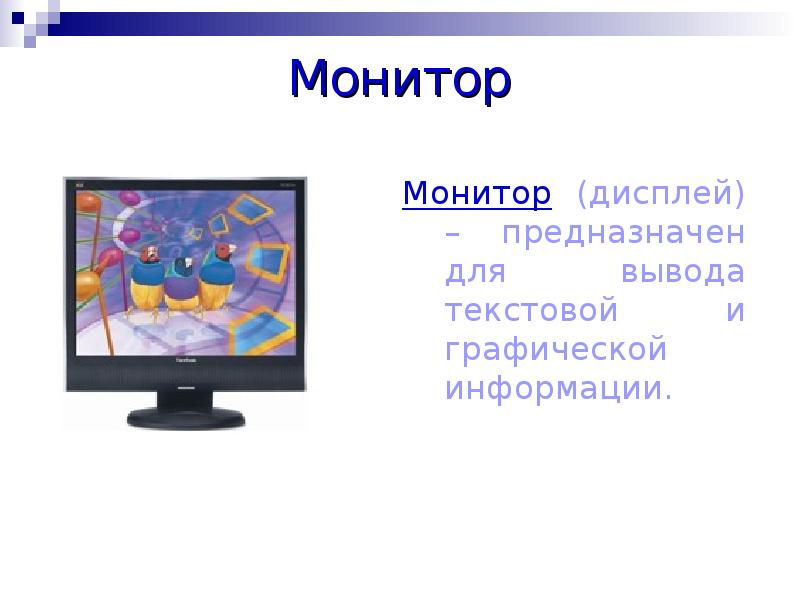 Монитор
Монитор (дисплей) – предназначен для вывода текстовой и графической информации. Монитор
Монитор (дисплей) – предназначен для вывода текстовой и графической информации.