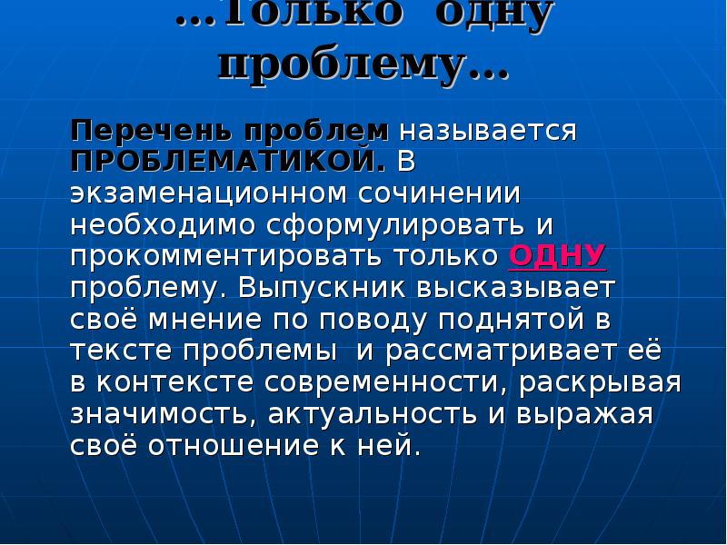 …Только одну проблему…
Перечень проблем называется ПРОБЛЕМАТИКОЙ. В экзаменационном сочинении необходимо …Только одну проблему…
Перечень проблем называется ПРОБЛЕМАТИКОЙ. В экзаменационном сочинении необходимо