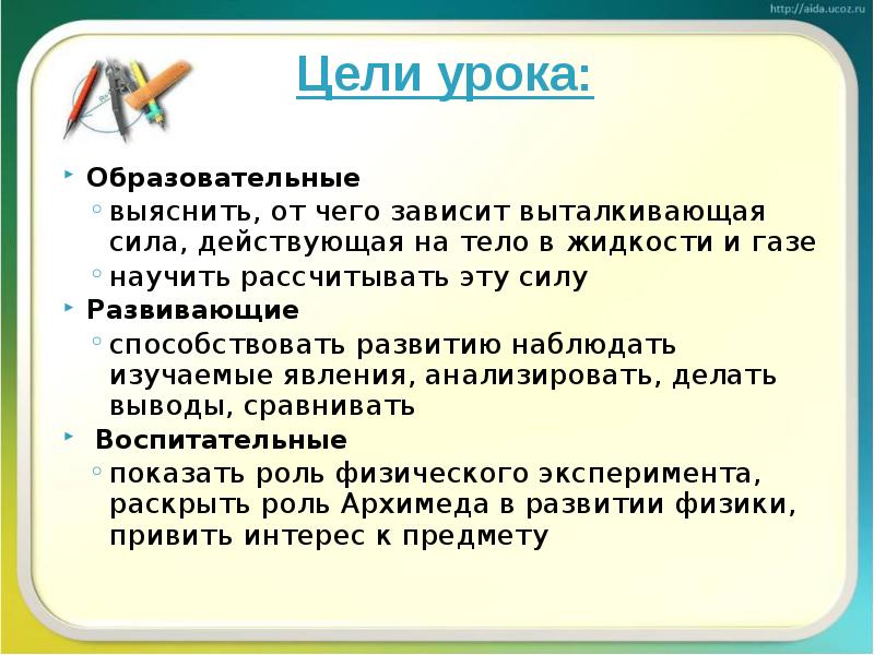 Цели урока:
Образовательные
выяснить, от чего зависит выталкивающая сила, действующая на Цели урока:
Образовательные
выяснить, от чего зависит выталкивающая сила, действующая на