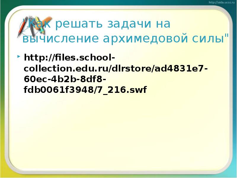 "Как решать задачи на вычисление архимедовой силы"
http://files.school-collection.edu.ru/dlrstore/ad4831e7-60ec-4b2b-8df8-fdb0061f3948/7_216.swf "Как решать задачи на вычисление архимедовой силы"
http://files.school-collection.edu.ru/dlrstore/ad4831e7-60ec-4b2b-8df8-fdb0061f3948/7_216.swf