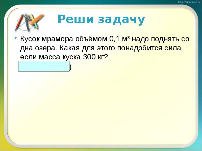 Реши задачу
Кусок мрамора объёмом 0,1 м³ надо поднять со дна Реши задачу
Кусок мрамора объёмом 0,1 м³ надо поднять со дна