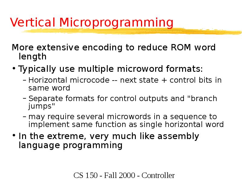 Vertical Microprogramming
More extensive encoding to reduce ROM word length
Typically Vertical Microprogramming
More extensive encoding to reduce ROM word length
Typically