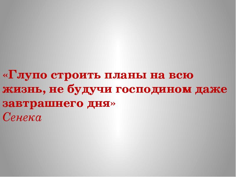 Глупо строить планы на всю жизнь не будучи господином даже завтрашнего дня сенека