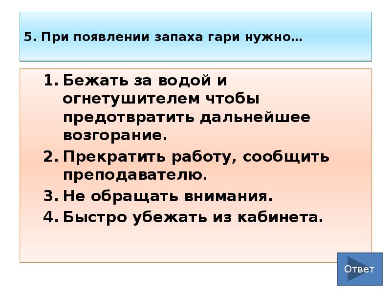 5. При появлении запаха гари нужно… Бежать за водой и