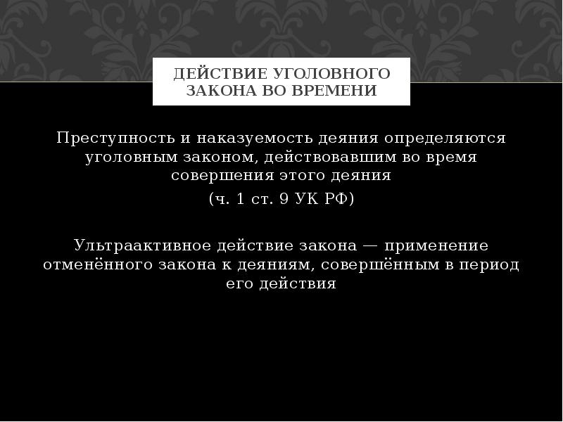 Преступность и наказуемость деяния определяются законом. Преступность и наказуемость деяния определяются уголовным законом. Ультраактивное действие уголовного закона. Преступность деяния определяется уголовным. Преступность и наказуемость деяния определяются законом времени….