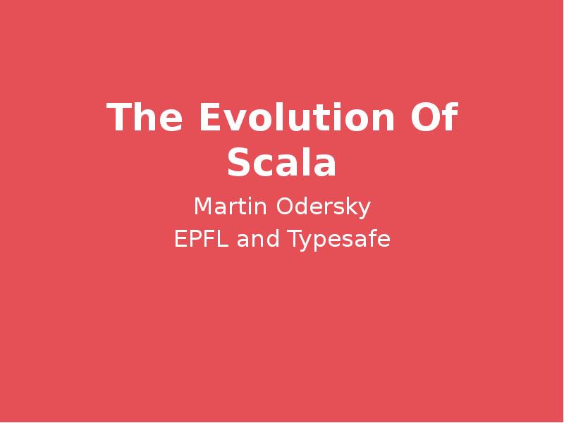 The Evolution Of Scala Martin Odersky EPFL and Typesafe