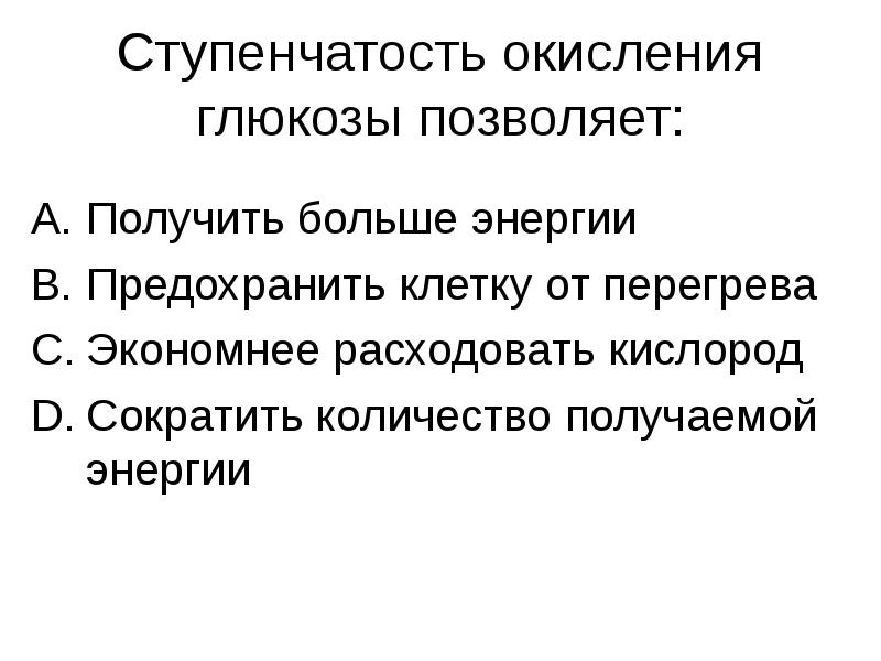 Ступенчатость окисления глюкозы позволяет:
Получить больше энергии
Предохранить клетку от перегрева
Ступенчатость окисления глюкозы позволяет:
Получить больше энергии
Предохранить клетку от перегрева