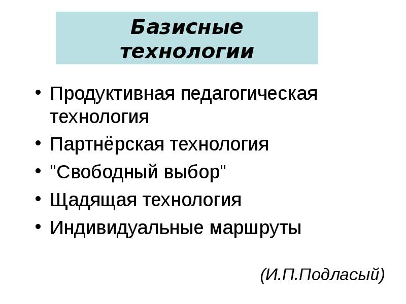 Технология свободного выбора. Продуктивные образовательные технологии. Педагогические технологии по Подласому. Гуманитарные технологии. Образование как система это Подласый.