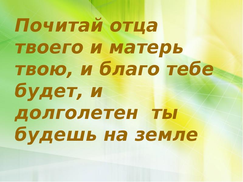 Почитай другую. Почитай отца и мать. Почитай отца твоего и мать твою. Чти отца и мать свою и долголетен будешь на земле. Почитай отца и мать и будет тебе благо.