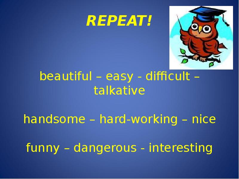 REPEAT!     beautiful – easy - difficult –