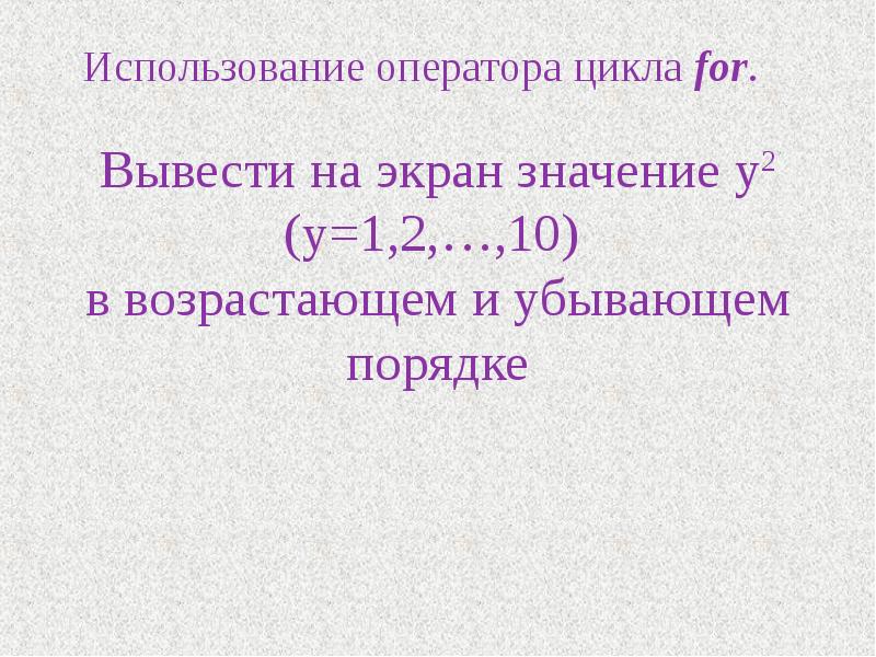 Экран значение. Вывести на экран значение y2 y 1.2 10 в возрастающем и убывающем порядке. Использование оператора цикла for вывести на экран значение y2.