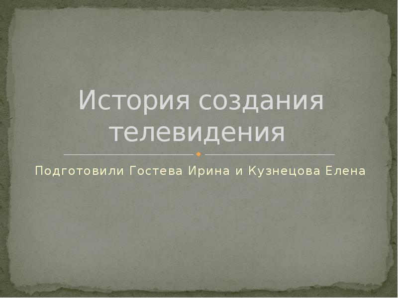 История создания телевидения  Подготовили Гостева Ирина и Кузнецова Елена