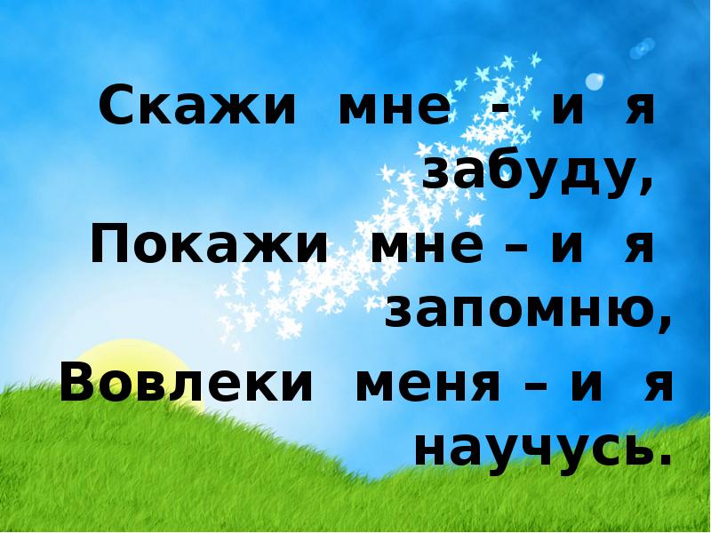 Ты мне расскажи я забуду. Вовлеки меня и я научусь. Скажи мне и я забуду покажи. Скажи мне и я забуду покажи мне и я запомню вовлеки меня и я научусь. Скажи мне я забуду покажи мне я запомню вовлеки меня я пойму.