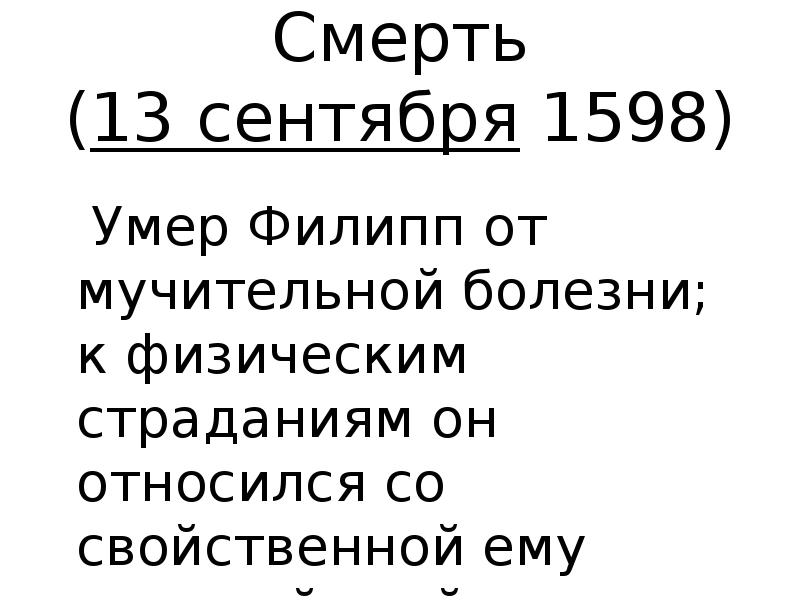 Смерть (13 сентября&nbsp;1598)   Умер Филипп от мучительной болезни; к
