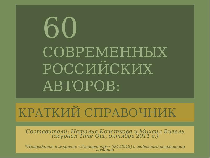60 СОВРЕМЕННЫХ РОССИЙСКИХ АВТОРОВ:
КРАТКИЙ СПРАВОЧНИК 60 СОВРЕМЕННЫХ РОССИЙСКИХ АВТОРОВ:
КРАТКИЙ СПРАВОЧНИК