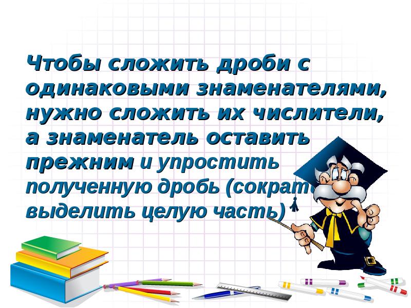 Конечно задачи. Чтобы сложить дроби с одинаковыми но если нужно сложить их.