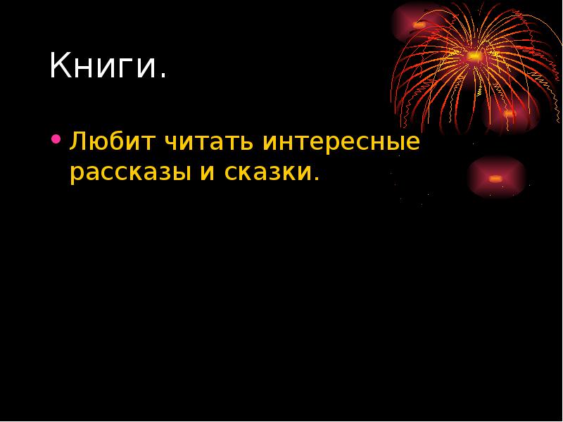 Книги.
Любит читать интересные рассказы и сказки. Книги.
Любит читать интересные рассказы и сказки.