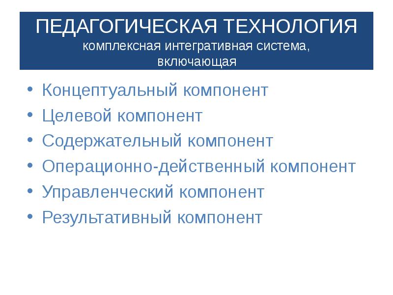 Концептуальные компоненты. Операционно-действенный компонент. Результативный компонент пед технологии. Управленческий компонент педагогического процесса. Содержание целевого компонента определяется.