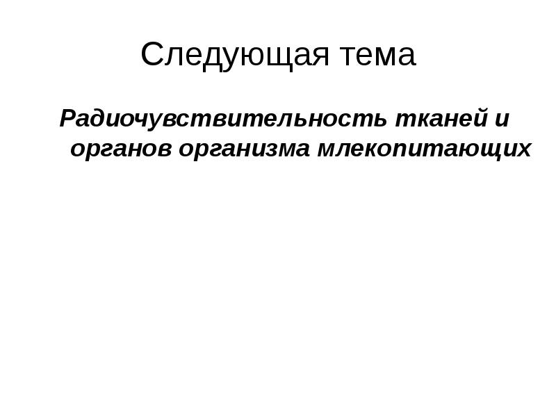 Следующая тема Радиочувствительность тканей и органов организма млекопитающих
