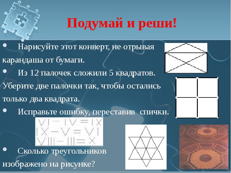 12 палочек. Закрытый конверт не отрывая карандаша. Нарисовать конверт не отрывая карандаша от бумаги. Нарисовать закрытый конверт не отрывая карандаша от бумаги. Из 12 палочек сложили 5 квадратов уберите 2 палочки.