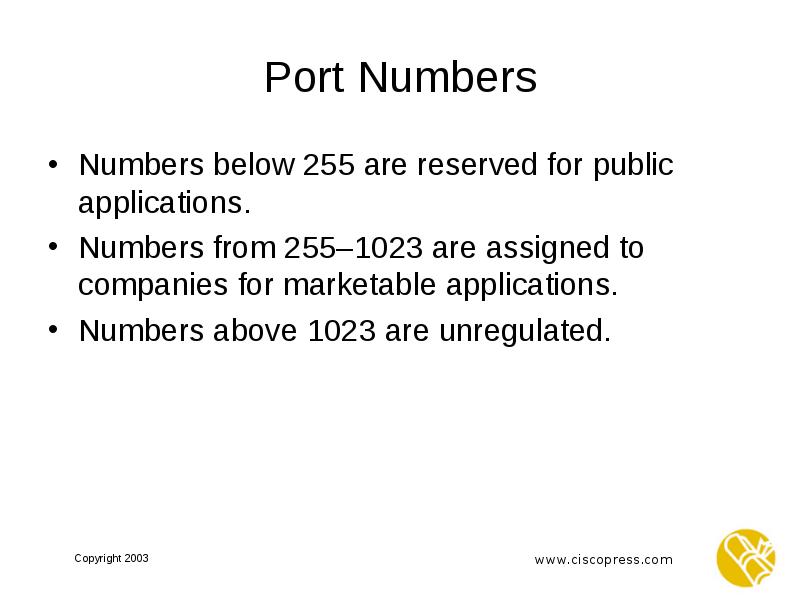 Port Numbers Numbers below 255 are reserved for public applications. Numbers