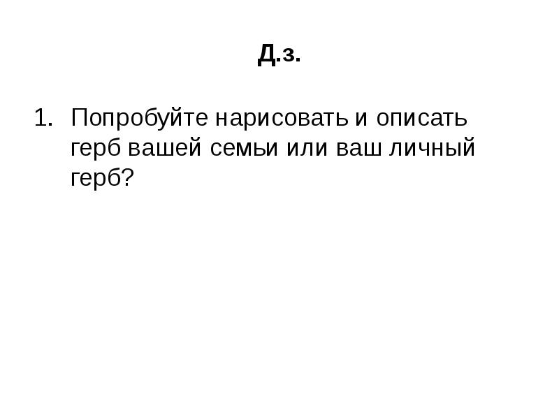 Д.з. Попробуйте нарисовать и описать герб вашей семьи или ваш личный