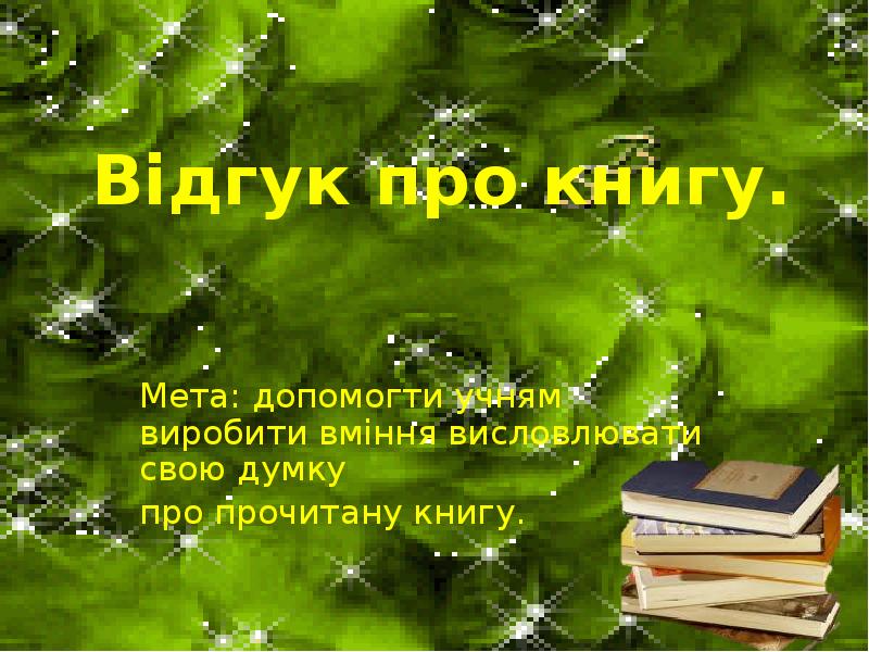Відгук про книгу.
Мета: допомогти учням виробити вміння висловлювати свою думку
Відгук про книгу.
Мета: допомогти учням виробити вміння висловлювати свою думку