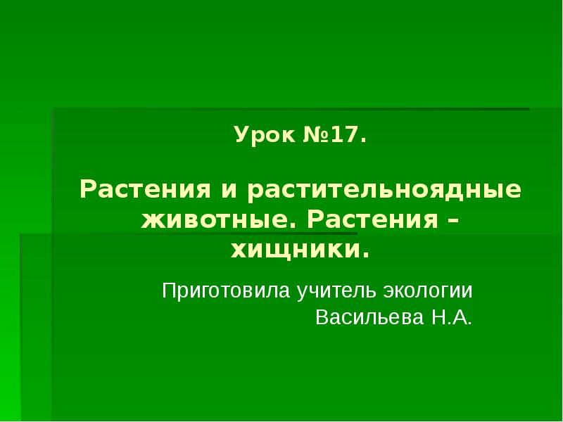 Урок №17. Растения и растительноядные животные. Растения – хищники. Приготовила